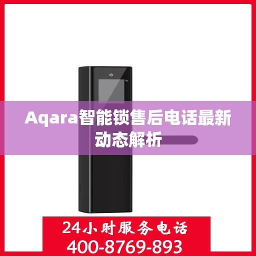 Aqara智能锁售后电话最新动态解析