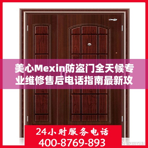 美心Mexin防盗门全天候专业维修售后电话指南最新攻略