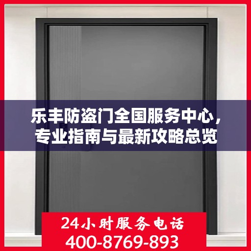 乐丰防盗门全国服务中心，专业指南与最新攻略总览