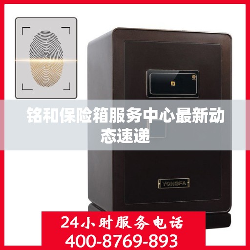 铭和保险箱服务中心最新动态速递