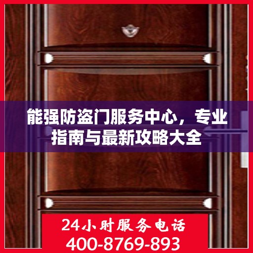 能强防盗门服务中心，专业指南与最新攻略大全