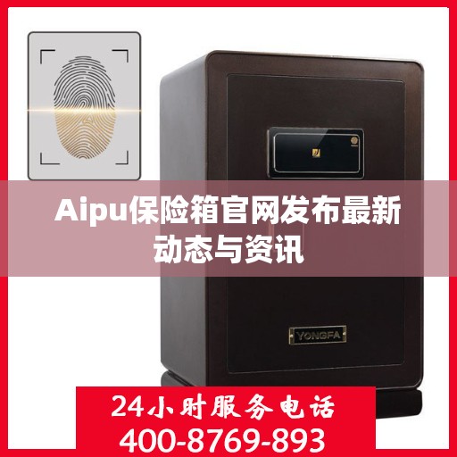 Aipu保险箱官网发布最新动态与资讯
