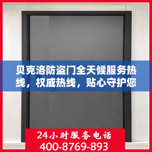 贝克洛防盗门全天候服务热线，权威热线，贴心守护您的安全