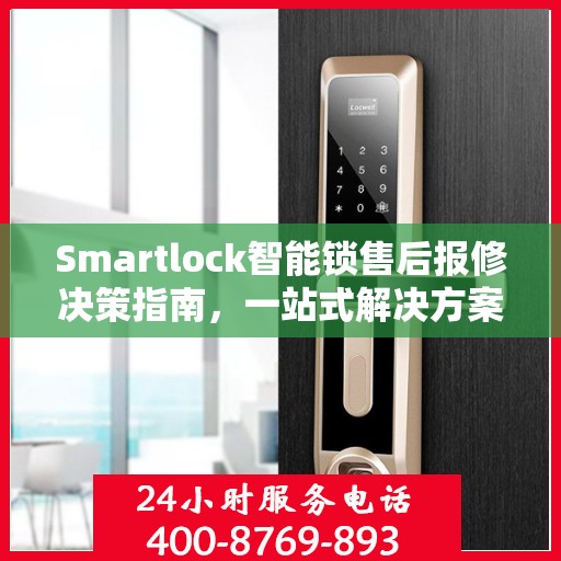 Smartlock智能锁售后报修决策指南，一站式解决方案与实用指南