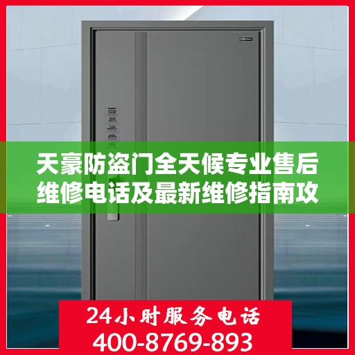 天豪防盗门全天候专业售后维修电话及最新维修指南攻略