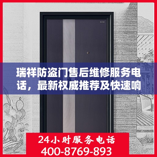瑞祥防盗门售后维修服务电话，最新权威推荐及快速响应解决方案