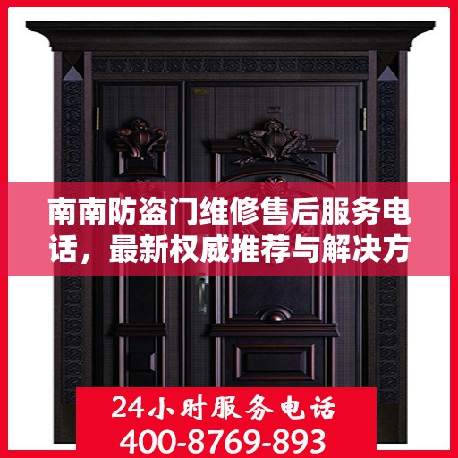 南南防盗门维修售后服务电话，最新权威推荐与解决方案