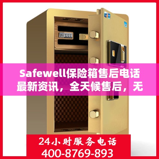 Safewell保险箱售后电话最新资讯，全天候售后，无忧服务保障