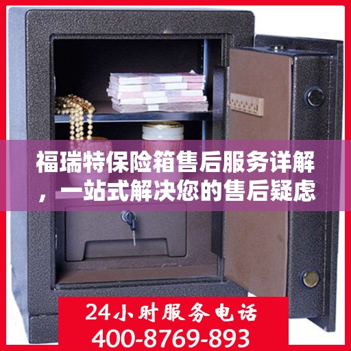 福瑞特保险箱售后服务详解，一站式解决您的售后疑虑