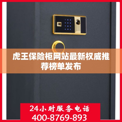 虎王保险柜网站最新权威推荐榜单发布