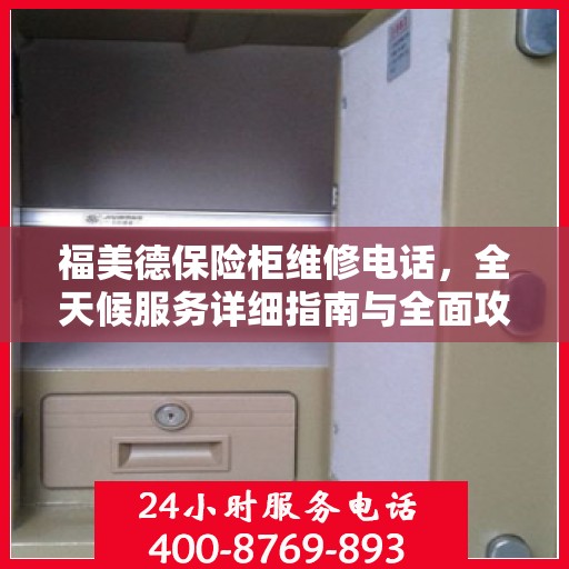 福美德保险柜维修电话，全天候服务详细指南与全面攻略