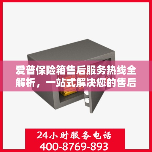 爱普保险箱售后服务热线全解析，一站式解决您的售后需求