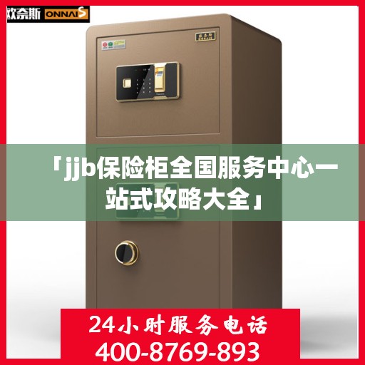 「jjb保险柜全国服务中心一站式攻略大全」