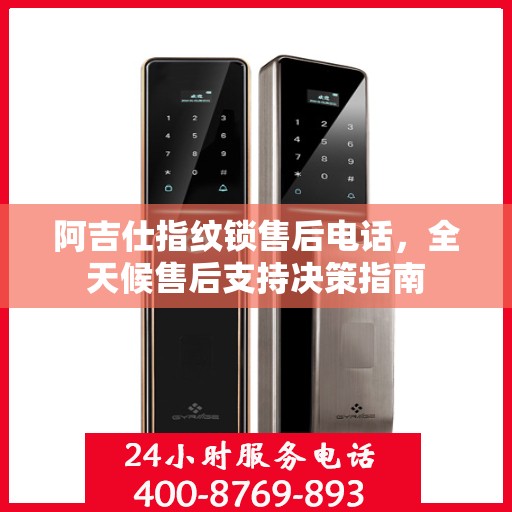 阿吉仕指纹锁售后电话，全天候售后支持决策指南