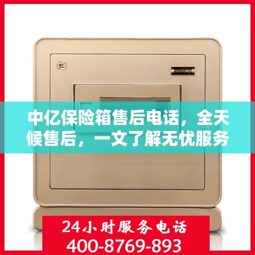 中亿保险箱售后电话，全天候售后，一文了解无忧服务