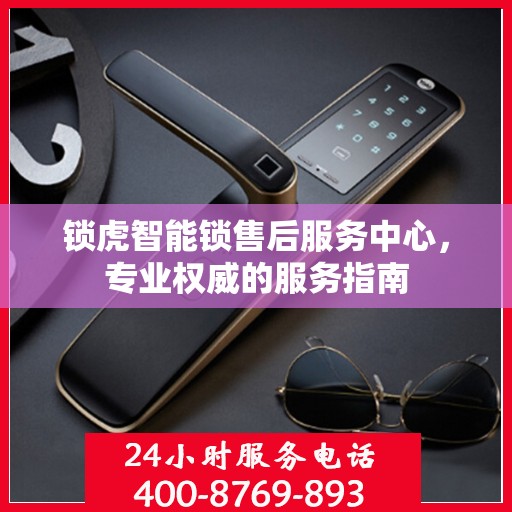 锁虎智能锁售后服务中心，专业权威的服务指南