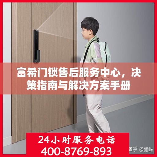 富希门锁售后服务中心，决策指南与解决方案手册