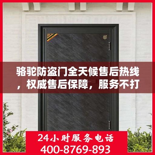 骆驼防盗门全天候售后热线，权威售后保障，服务不打烊！