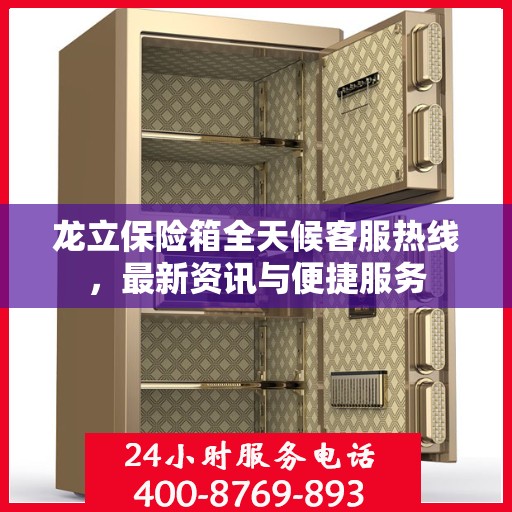 龙立保险箱全天候客服热线，最新资讯与便捷服务