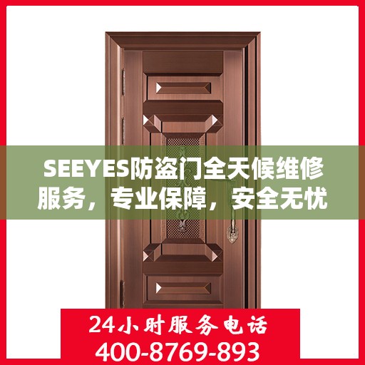 SEEYES防盗门全天候维修服务，专业保障，安全无忧
