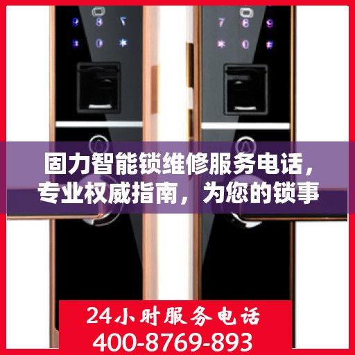 固力智能锁维修服务电话，专业权威指南，为您的锁事保驾护航！