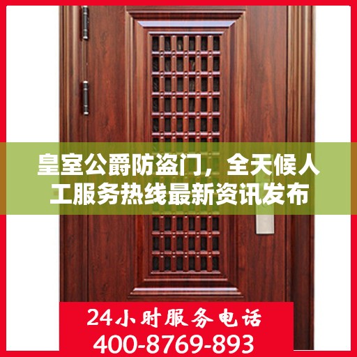 皇室公爵防盗门，全天候人工服务热线最新资讯发布