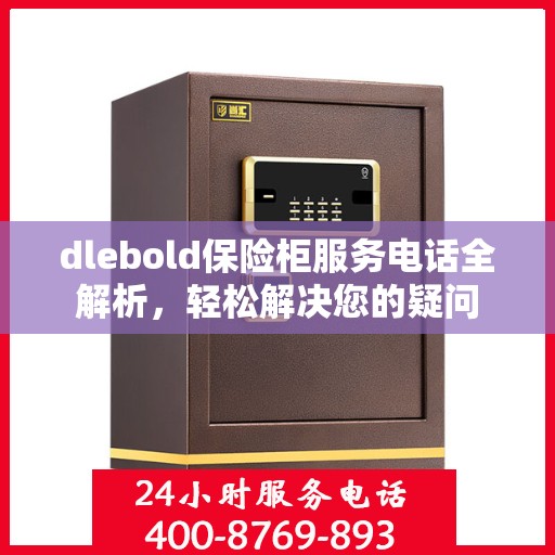 dlebold保险柜服务电话全解析，轻松解决您的疑问