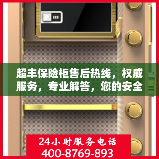 超丰保险柜售后热线，权威服务，专业解答，您的安全保障！