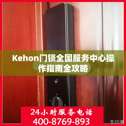 Kehon门锁全国服务中心操作指南全攻略