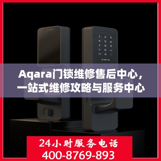 Aqara门锁维修售后中心，一站式维修攻略与服务中心