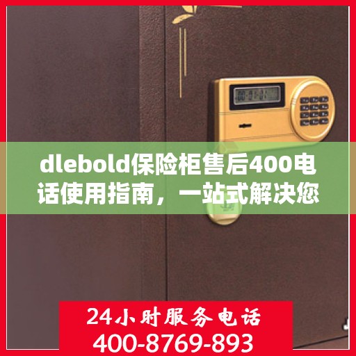 dlebold保险柜售后400电话使用指南，一站式解决您的服务需求