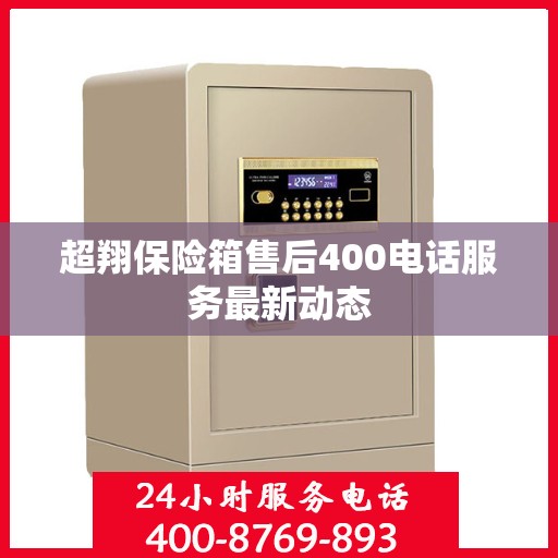 超翔保险箱售后400电话服务最新动态