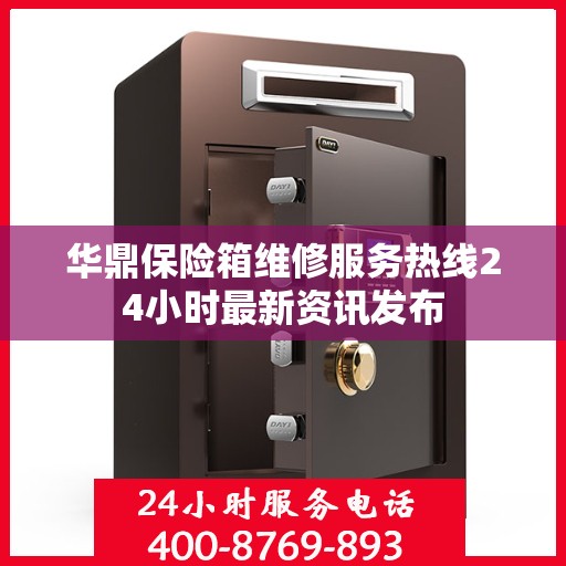 华鼎保险箱维修服务热线24小时最新资讯发布