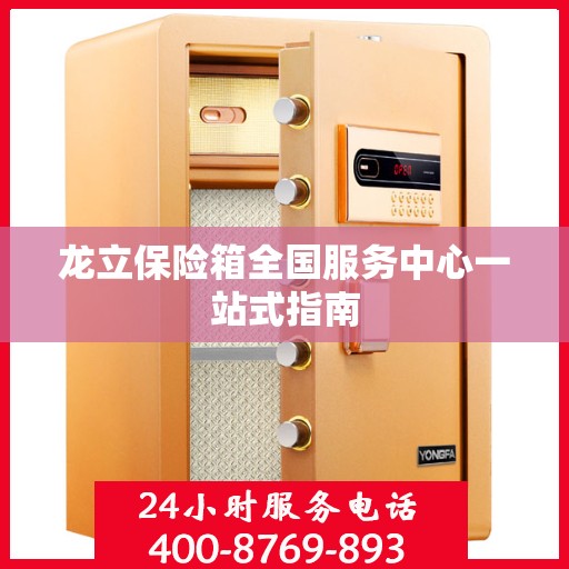 龙立保险箱全国服务中心一站式指南