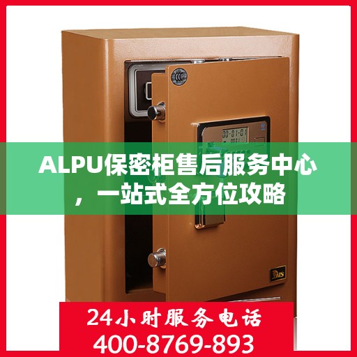 ALPU保密柜售后服务中心，一站式全方位攻略