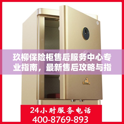 玖柳保险柜售后服务中心专业指南，最新售后攻略与指南