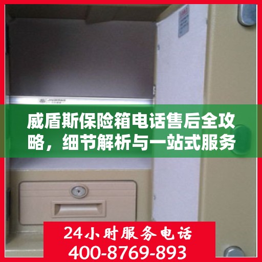 威盾斯保险箱电话售后全攻略，细节解析与一站式服务体验