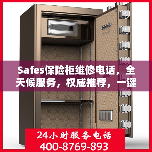 Safes保险柜维修电话，全天候服务，权威推荐，一键解决故障烦恼