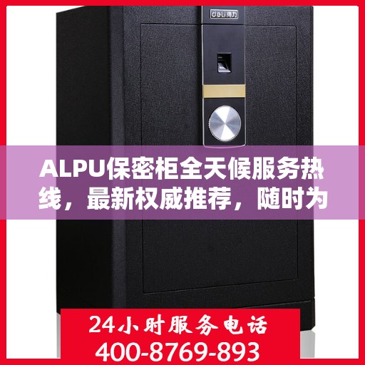 ALPU保密柜全天候服务热线，最新权威推荐，随时为您解答