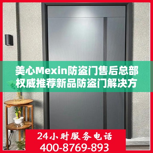 美心Mexin防盗门售后总部权威推荐新品防盗门解决方案