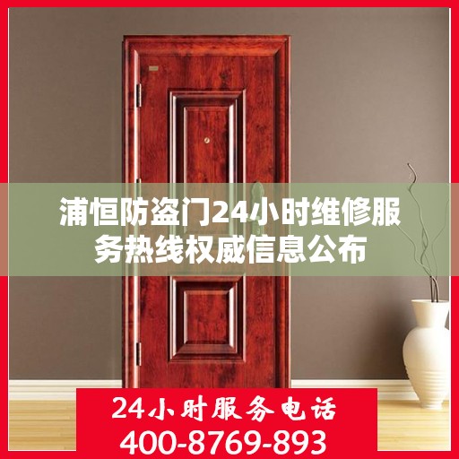 浦恒防盗门24小时维修服务热线权威信息公布
