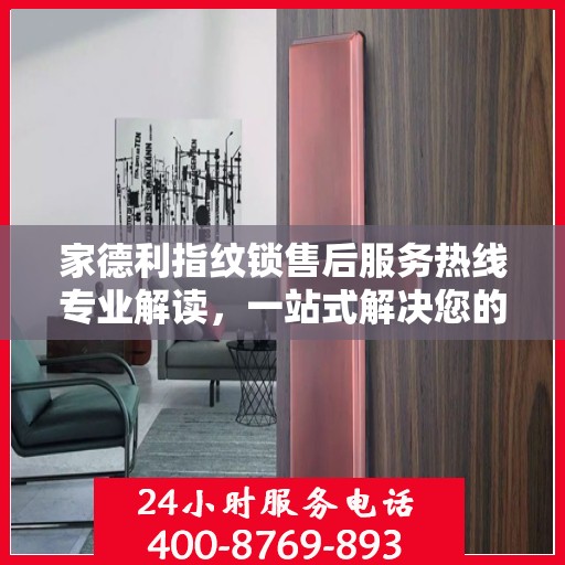 家德利指纹锁售后服务热线专业解读，一站式解决您的锁事疑虑