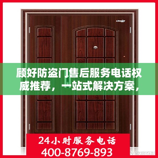 顾好防盗门售后服务电话权威推荐，一站式解决方案，贴心服务保障您的安全门户
