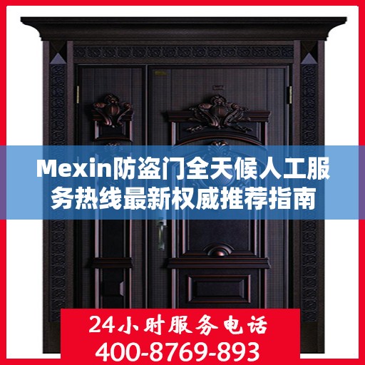 Mexin防盗门全天候人工服务热线最新权威推荐指南