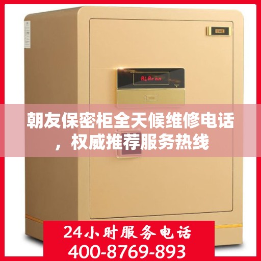 朝友保密柜全天候维修电话，权威推荐服务热线