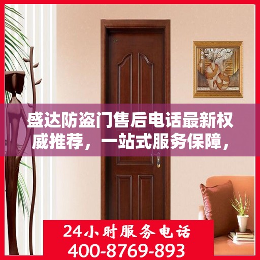 盛达防盗门售后电话最新权威推荐，一站式服务保障，让您无忧！