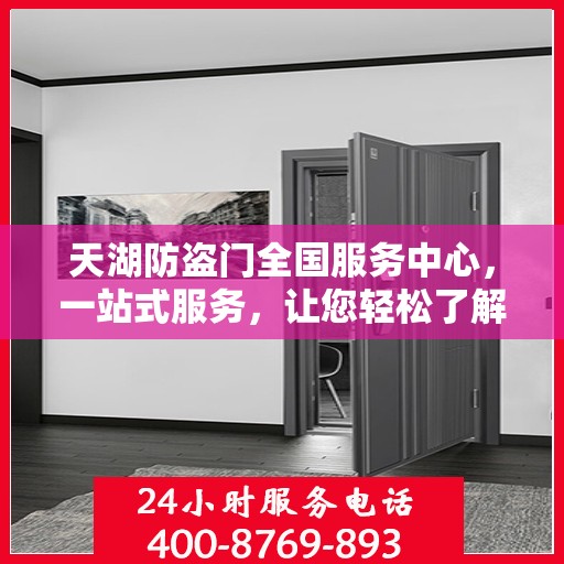 天湖防盗门全国服务中心，一站式服务，让您轻松了解全面信息