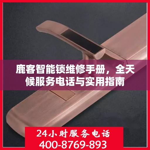 鹿客智能锁维修手册，全天候服务电话与实用指南