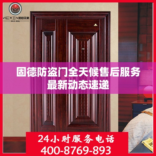 固德防盗门全天候售后服务最新动态速递