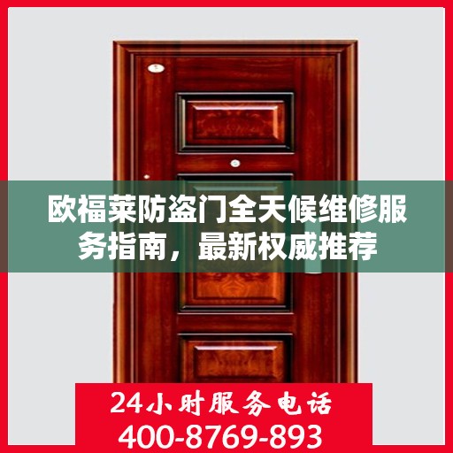 欧福莱防盗门全天候维修服务指南，最新权威推荐